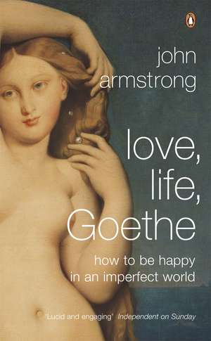 Love, Life, Goethe: How to be Happy in an Imperfect World de John Armstrong