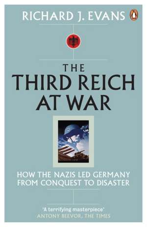 The Third Reich at War: How the Nazis Led Germany from Conquest to Disaster de Richard J. Evans