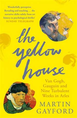 The Yellow House: Van Gogh, Gauguin, and Nine Turbulent Weeks in Arles de Martin Gayford