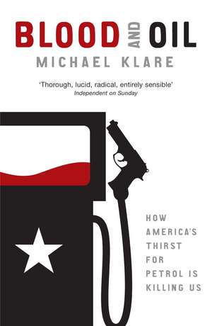 Blood and Oil: The Dangers and Consequences of America's Growing Petroleum Dependency de Michael Klare