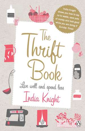 The Thrift Book: Live Well and Spend Less de India Knight