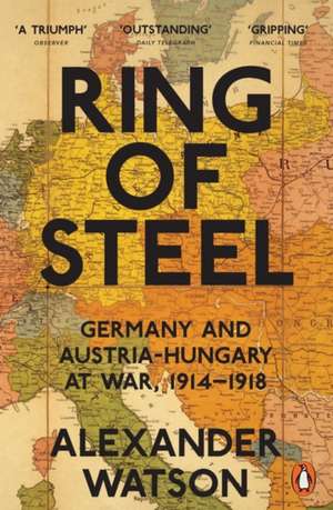 Ring of Steel: Germany and Austria-Hungary at War, 1914-1918 de Alexander Watson