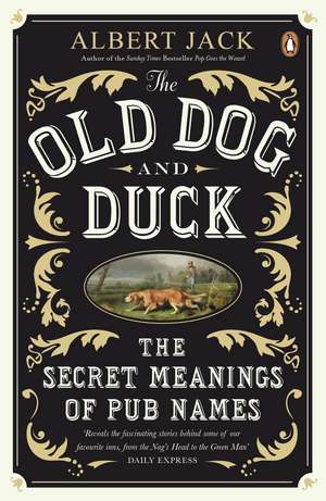 The Old Dog and Duck: The Secret Meanings of Pub Names de Albert Jack