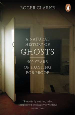 A Natural History of Ghosts: 500 Years of Hunting for Proof de Roger Clarke