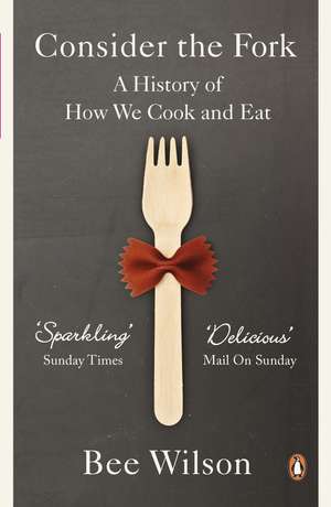 Consider the Fork: A History of How We Cook and Eat de Bee Wilson