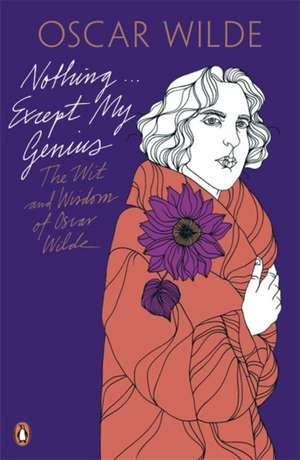 Nothing . . . Except My Genius: The Wit and Wisdom of Oscar Wilde de Oscar Wilde