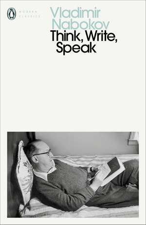 Think, Write, Speak: Uncollected Essays, Reviews, Interviews and Letters to the Editor de Vladimir Nabokov