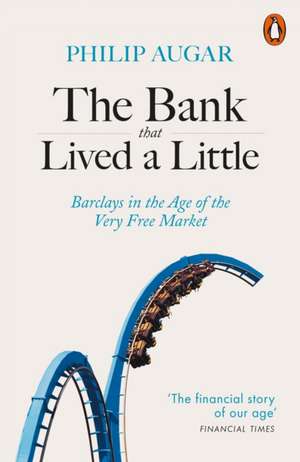 The Bank That Lived a Little: Barclays in the Age of the Very Free Market de Philip Augar