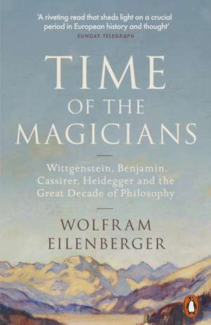 Time of the Magicians: The Great Decade of Philosophy, 1919-1929 de Wolfram Eilenberger