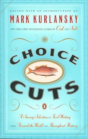 Choice Cuts: A Savory Selection of Food Writing from Around the World and Throughout History de Mark Kurlansky