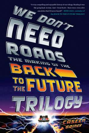 We Don't Need Roads: The Making of the Back to the Future Trilogy de Caseen Gaines