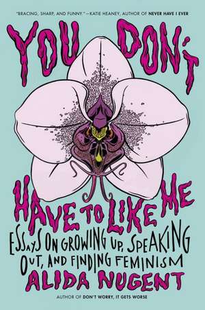 You Don't Have to Like Me: Essays on Growing Up, Speaking Out, and Finding Feminism de Alida Nugent