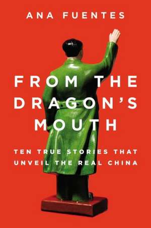 From the Dragon's Mouth: 10 True Stories That Unveil the Real China de Ana Fuentes