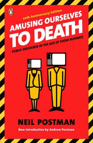 Amusing Ourselves to Death: Public Discourse in the Age of Show Business de Neil Postman