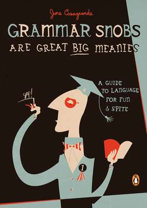 Grammar Snobs Are Great Big Meanies: A Guide to Language for Fun and Spite de June Casagrande