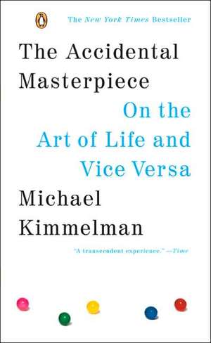 The Accidental Masterpiece: On the Art of Life and Vice Versa de Michael Kimmelman