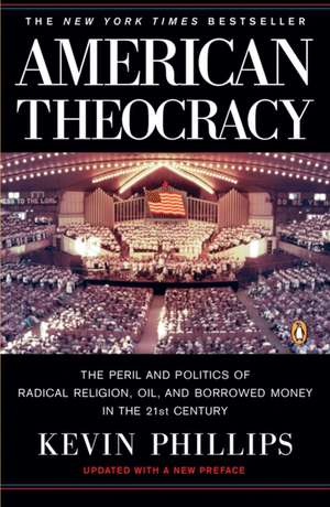 American Theocracy: The Peril and Politics of Radical Religion, Oil, and Borrowed Money in the 21st Century de Kevin Phillips