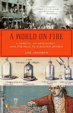 A World on Fire: A Heretic, an Aristocrat, and the Race to Discover Oxygen de Joe Jackson