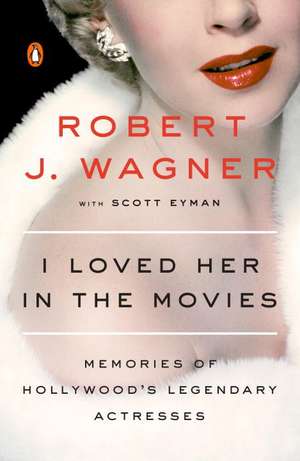 I Loved Her In The Movies: Memories of Hollywood's Legendary Actresses de Robert J. Wagner