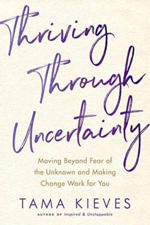 Thriving Through Uncertainty de Tama Kieves