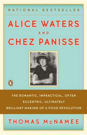 Alice Waters & Chez Panisse: The Romantic, Impractical, Often Eccentric, Ultimately Brilliant Making of a Food Revolution de Thomas McNamee