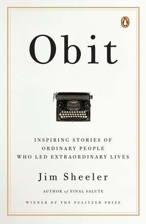 Obit.: Inspiring Stories of Ordinary People Who Led Extraordinary Lives de Jim Sheeler