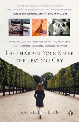 The Sharper Your Knife, the Less You Cry: Love, Laughter, and Tears in Paris at the World's Most Famous Cooking School de Kathleen Flinn