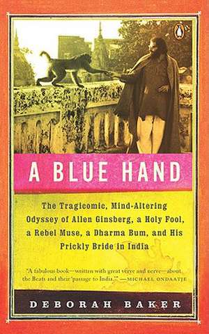 A Blue Hand: The Tragicomic, Mind-Altering Odyssey of Allen Ginsberg, a Holy Fool, a Lost Muse, a Dharma Bum, and His Prickly Bride de Deborah Baker