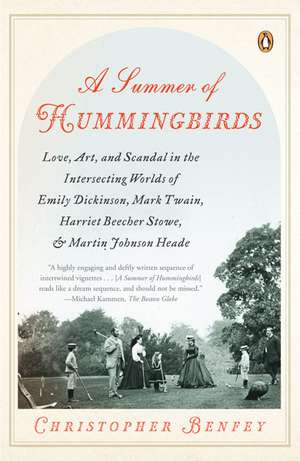 A Summer of Hummingbirds: Love, Art, and Scandal in the Intersecting Worlds of Emily Dickinson, Mark Twain, Harriet Beecher Stowe, and Martin Jo de Christopher Benfey