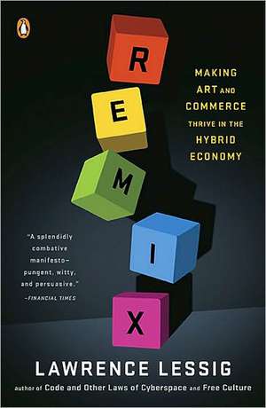 Remix: Making Art and Commerce Thrive in the Hybrid Economy de Lawrence Lessig