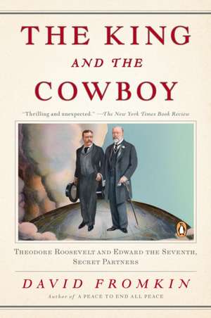 The King and the Cowboy: Theodore Roosevelt and Edward the Seventh, Secret Partners de David Fromkin