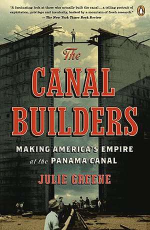 The Canal Builders: Making America's Empire at the Panama Canal de Julie Greene