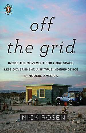 Off the Grid: Inside the Movement for More Space, Less Government, and True Independence in Modern America de Nick Rosen