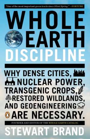 Whole Earth Discipline: Why Dense Cities, Nuclear Power, Transgenic Crops, Restored Wildlands, and Geoengineering Are Necessary de Stewart Brand