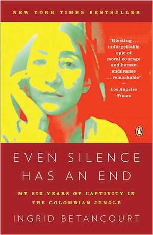 Even Silence Has an End: My Six Years of Captivity in the Colombian Jungle de Ingrid Betancourt