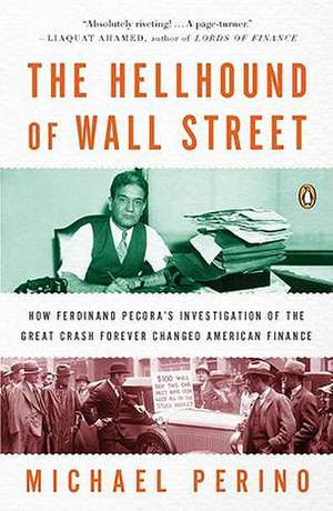 The Hellhound of Wall Street: How Ferdinand Pecora's Investigation of the Great Crash Forever Changed American Finance de Michael Perino