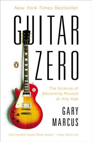 Guitar Zero: The Science of Becoming Musical at Any Age de Gary Marcus