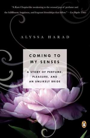 Coming to My Senses: A Story of Perfume, Pleasure, and an Unlikely Bride de Alyssa Harad