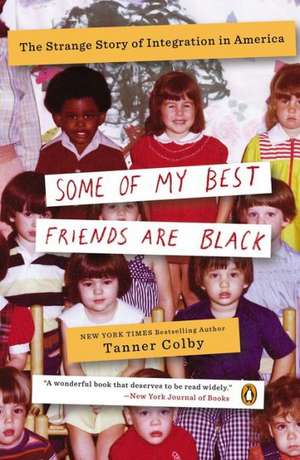 Some of My Best Friends Are Black: The Strange Story of Integration in America de Tanner Colby