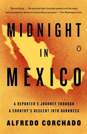 Midnight in Mexico: A Reporter's Journey Through a Country's Descent Into Darkness de Alfredo Corchado