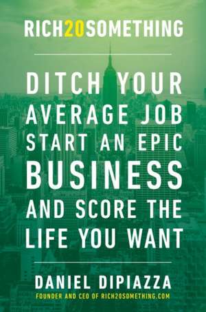 Rich20something: Ditch Your Average Job, Start an Epic Business, and Score the Life You Want