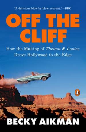 Off the Cliff: How the Making of Thelma & Louise Drove Hollywood to the Edge de Becky Aikman