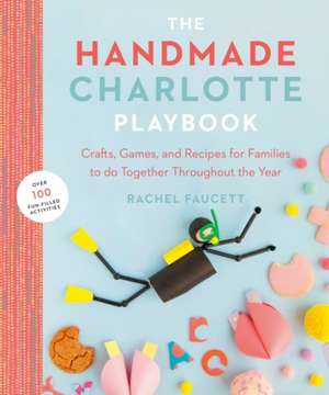 The Handmade Charlotte Playbook: Crafts, Games and Recipes for Families to Do Together Throughout the Year de Rachel Faucett