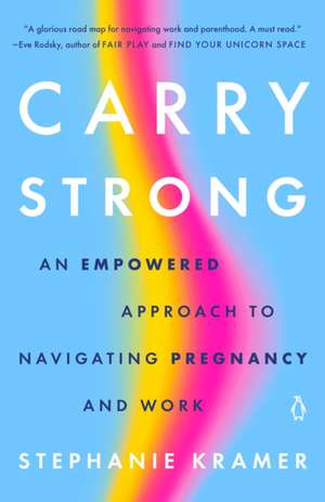 Carry Strong: An Empowered Approach to Navigating Pregnancy and Work de Stephanie Kramer