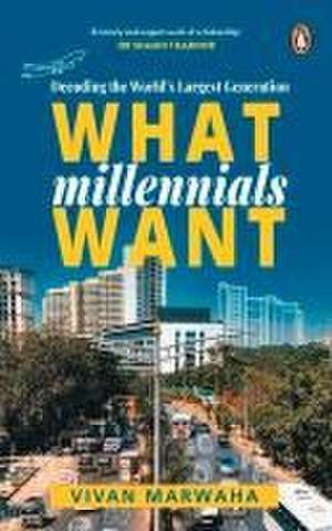 What Millennials Want: Decoding the Largest Generation de Vivan Marwaha