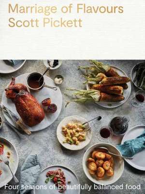 Marriage of Flavours: Four Seasons of Beautifully Balanced Food de Scott Pickett