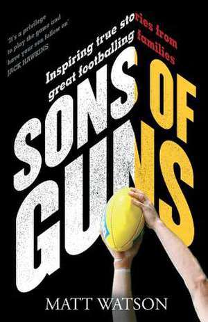 Sons of Guns: Inspiring True Stories from Great Footballing Families de Matt Watson