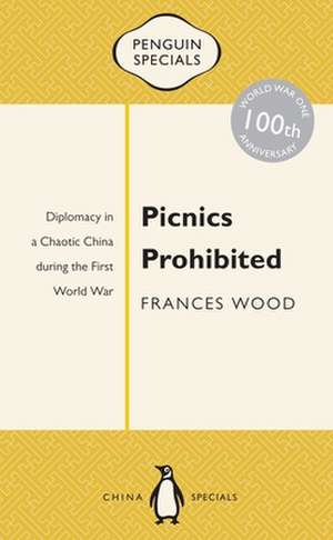 Picnics Prohibited: Diplomacy in a Chaotic China During the First World War de Frances Wood