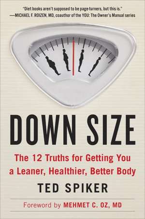 Down Size: The 12 Truths for Getting You a Leaner, Healthier, Better Body de Ted Spiker