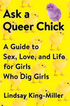 Ask a Queer Chick: A Guide to Sex, Love, and Life for Girls Who Dig Girls de Lindsay King-Miller